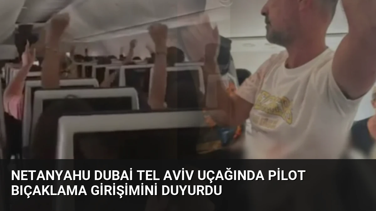 Netanyahu Dubai Tel Aviv Uçağında Pilot Bıçaklama Girişimini Duyurdu