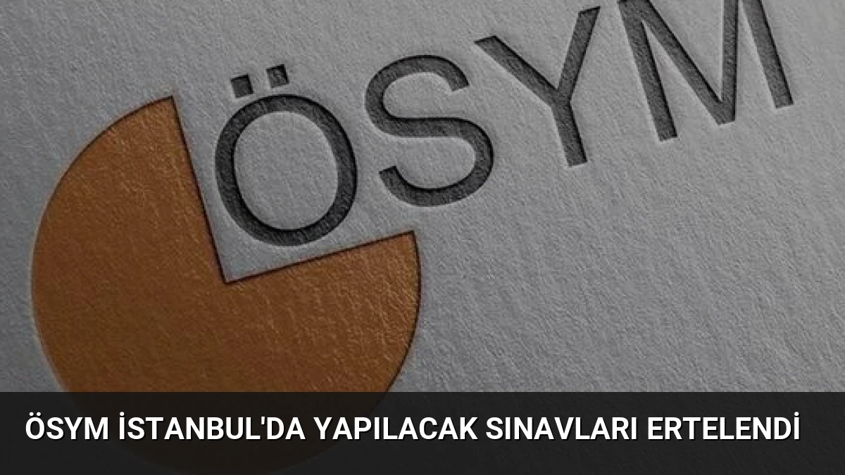 ÖSYM İstanbul’da Yapılacak Sınavları Ertelendi