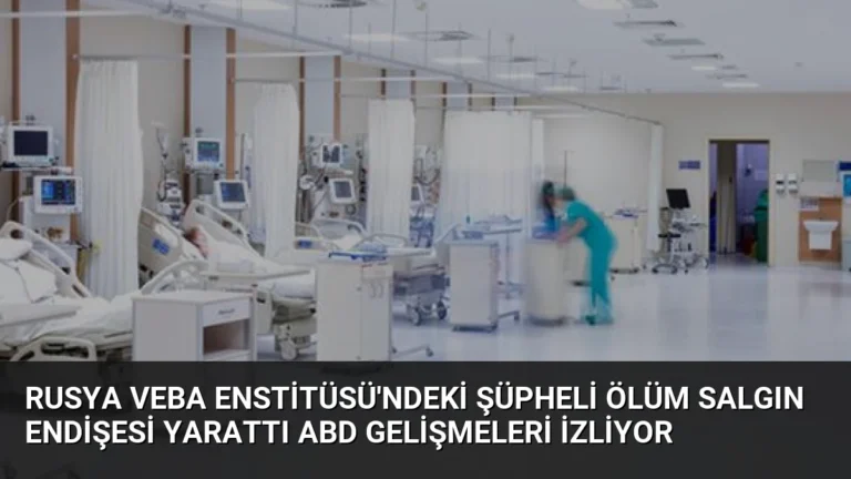 Rusya Veba Enstitüsü’ndeki Şüpheli Ölüm Salgın Endişesi Yarattı ABD Gelişmeleri İzliyor