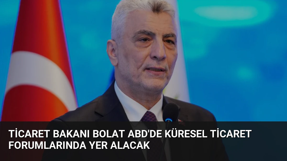 Ticaret Bakanı Bolat ABD’de Küresel Ticaret Forumlarında Yer Alacak