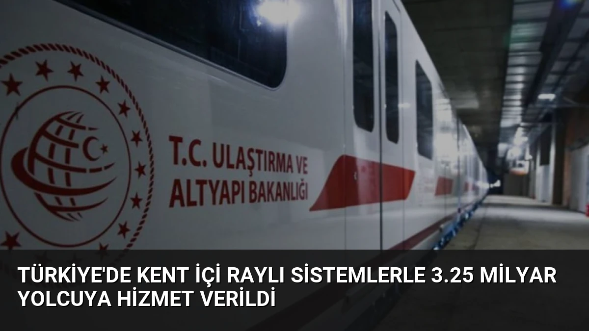 Türkiye’de Kent İçi Raylı Sistemlerle 3.25 Milyar Yolcuya Hizmet Verildi