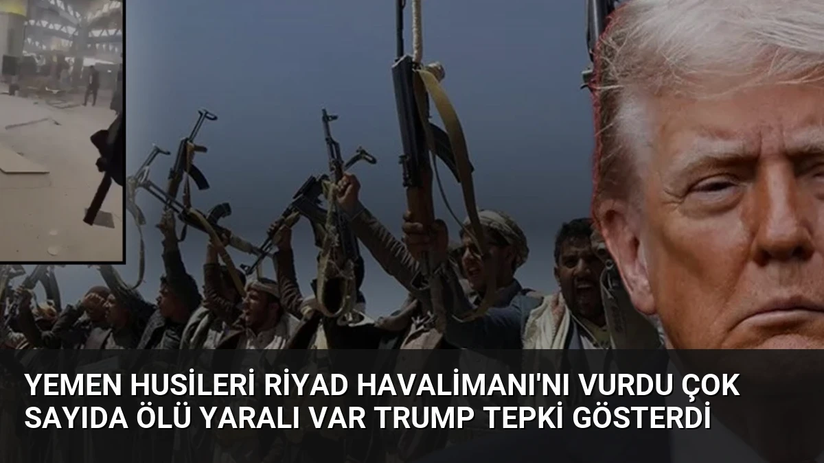 Yemen Husileri Riyad Havalimanı’nı vurdu çok sayıda ölü yaralı var Trump tepki gösterdi